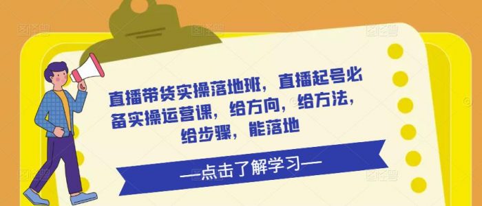 直播带货实操落地班，直播起号必备实操运营课，给方向，给方法，给步骤，能落地|小鸡网赚博客