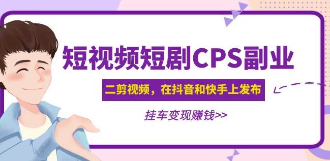 黄岛主·短视频短剧CPS副业项目：二剪视频在抖音和快手上发布，挂车变现|小鸡网赚博客