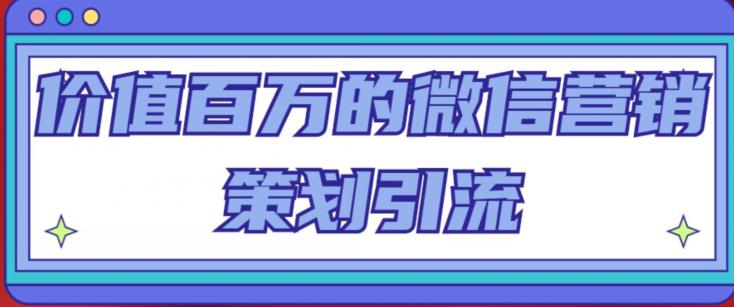 价值百万的微信营销策划引流系列课，每天引流100精准粉|小鸡网赚博客