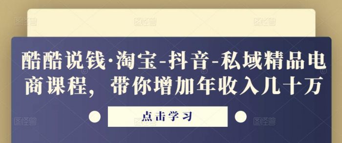 酷酷说钱·淘宝-抖音-私域精品电商课程,带你增加年收入几十万|小鸡网赚博客