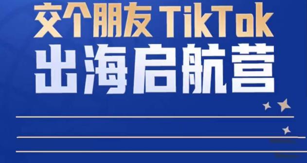 TikTok商家出海启航营：教你TikTok跨境电商的底层逻辑，即使是零基础的你也可以快速上手|小鸡网赚博客