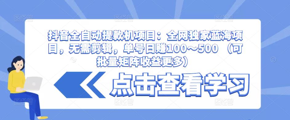 抖音全自动提款机项目：全网独家蓝海项目，无需剪辑，单号日赚100～500 （可批量矩阵收益更多）|小鸡网赚博客