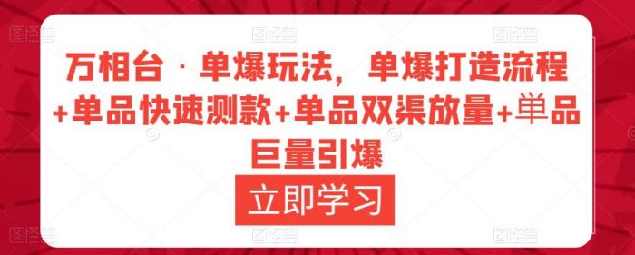 万相台·单爆玩法，单爆打造流程+单品快速测款+单品双渠放量+単品巨量引爆|小鸡网赚博客