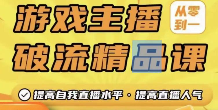 游戏主播破流精品课，从零到一提升直播间人气，提高自我直播水平，提高直播人气|小鸡网赚博客