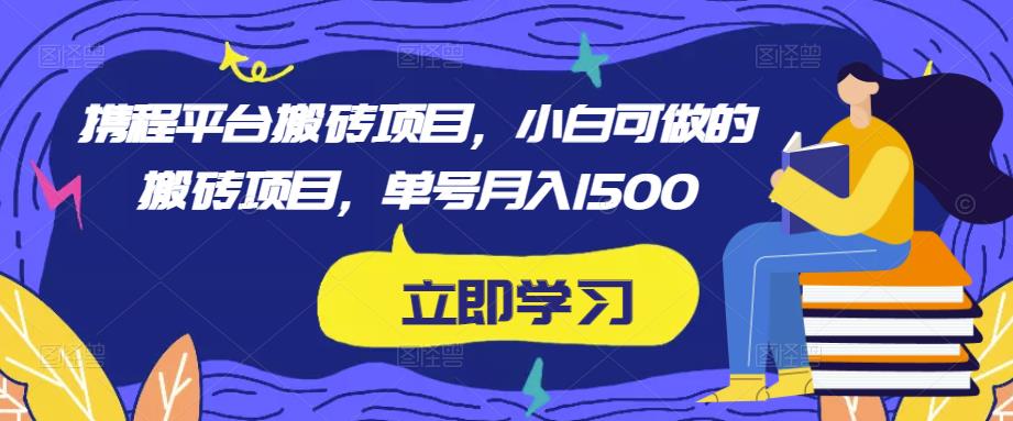 携程平台搬砖项目，小白可做的搬砖项目，单号月入1500|小鸡网赚博客