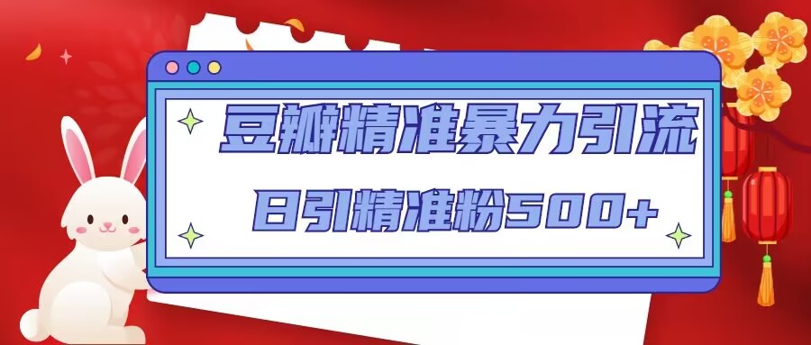 豆瓣精准暴力引流，日引精准粉500+【12课时】|小鸡网赚博客