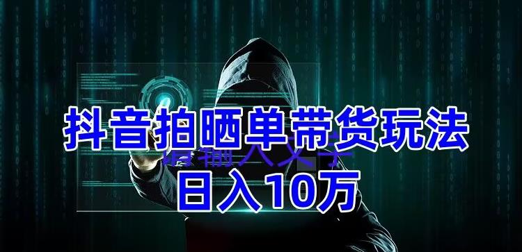 抖音拍晒单带货玩法分享，项目整体流程简单，有团队实测日入1万【教程+素材】|小鸡网赚博客