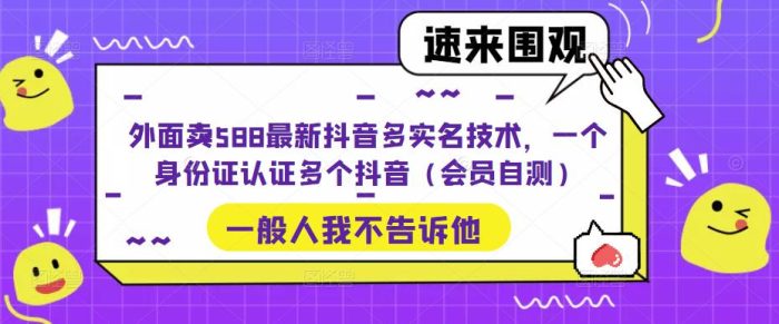 外面卖588最新抖音多实名技术，一个身份证认证多个抖音（会员自测）|小鸡网赚博客