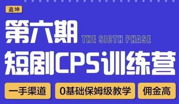 盗坤·短剧cps训练营第六期，0基础保姆级教学，佣金高，一手渠道|小鸡网赚博客