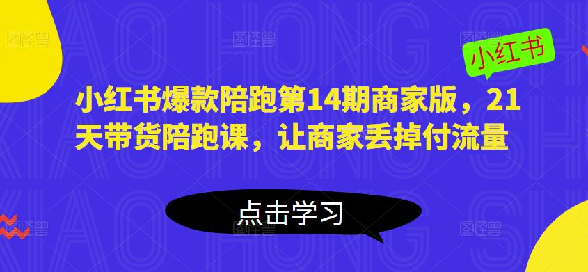 小红书爆款陪跑第14期商家版，21天带货陪跑课，让商家丢掉付流量|小鸡网赚博客