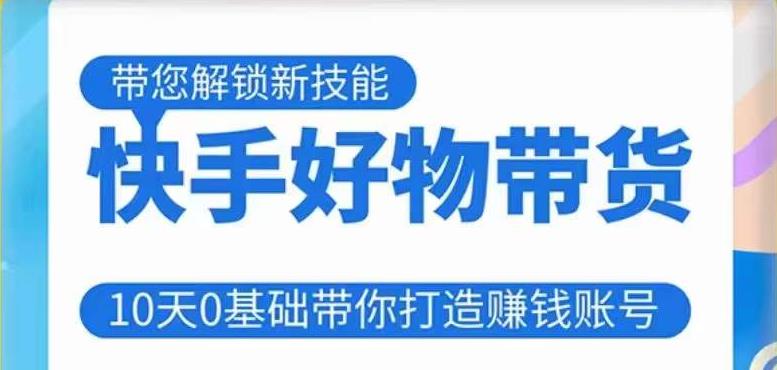 快手好物带货课程，10天0基础带你打造赚钱的快手账号，不需要粉丝，不直播，不投资，不囤货，不售后|小鸡网赚博客