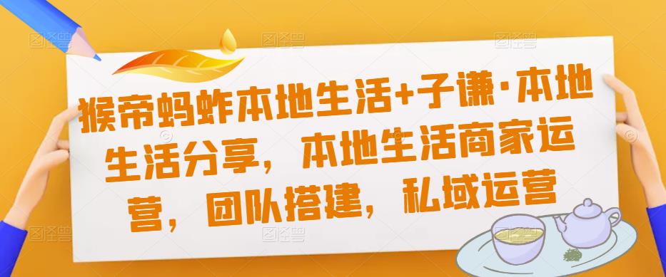 猴帝蚂蚱本地生活+子谦·本地生活分享，本地生活商家运营，团队搭建，私域运营|小鸡网赚博客