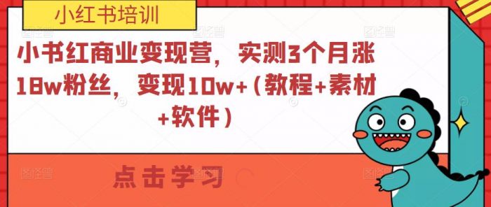 小书红商业变现营，实测3个月涨18w粉丝，变现10w+(教程+素材+软件)|小鸡网赚博客