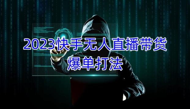 2023快手无人直播带货爆单教程，正规合法，长期稳定，可批量放大操作|小鸡网赚博客