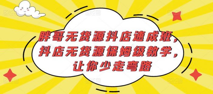 胖哥无货源抖店速成班,抖店无货源保姆级教学,让你少走弯路|小鸡网赚博客