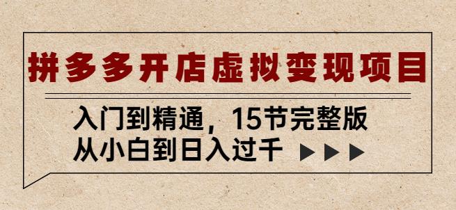 拼多多开店虚拟变现项目：入门到精通，从小白到日入过千（15节完整版）|小鸡网赚博客