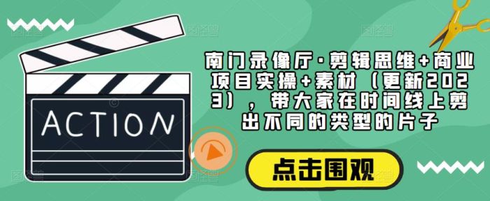 南门录像厅·剪辑思维+商业项目实操+素材(更新2023),带大家在时间线上剪出不同的类型的片子|小鸡网赚博客