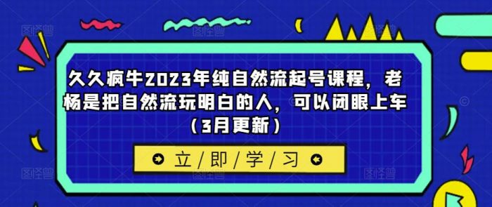 久久疯牛2023年纯自然流起号课程，老杨是把自然流玩明白的人，可以闭眼上车（3月更新）|小鸡网赚博客