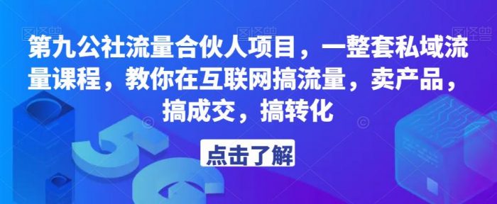 第九公社流量合伙人项目，一整套私域流量课程，教你在互联网搞流量，卖产品，搞成交，搞转化|小鸡网赚博客