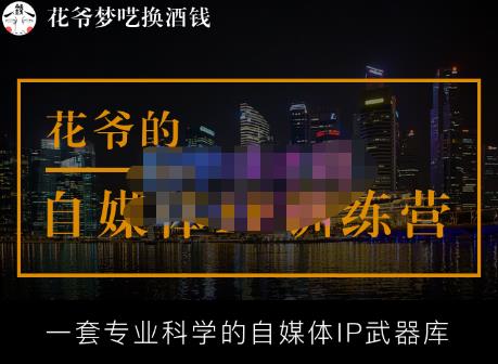 花爷的自媒体IP训练营【14期】,一套专业科学的自媒体IP武器库（更新2023年3月）|小鸡网赚博客