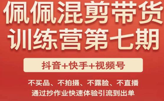 佩佩·短视频混剪带货训练营第七期，不买品、不拍摄、不露脸、不直播，通过抄作业快速体验引流到出单|小鸡网赚博客