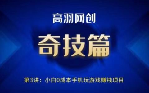 高羽网创奇技篇第3讲：小白0成本手机玩游戏赚钱项目|小鸡网赚博客