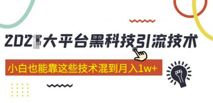 大平台黑科技引流技术，小白也能靠这些技术混到月入1w+(2022年的课程）|小鸡网赚博客
