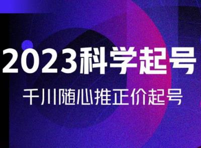 金龙2023科学起号，千川随心推投放实战课，千川随心推正价起号|小鸡网赚博客
