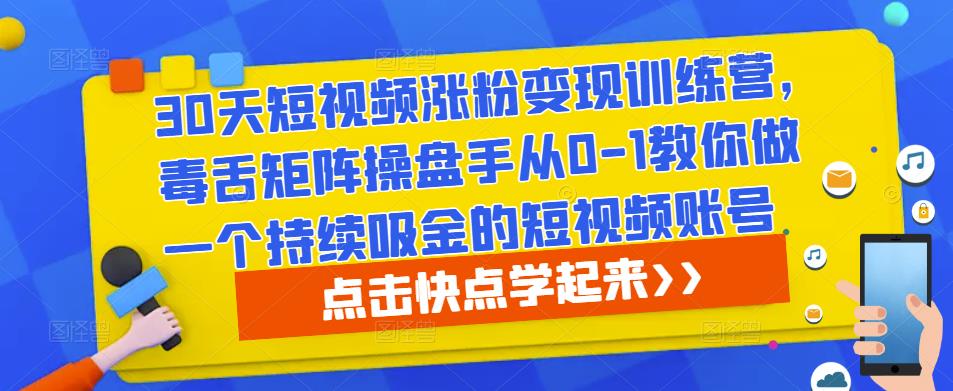 30天短视频涨粉变现训练营，毒舌矩阵操盘手从0-1教你做一个持续吸金的短视频账号|小鸡网赚博客