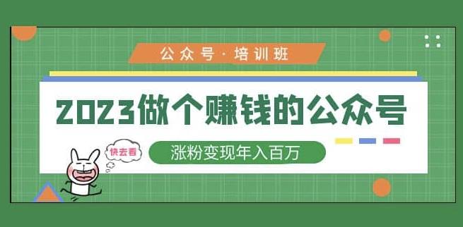 2023公众号培训班，2023做个赚钱的公众号，涨粉变现年入百万！|小鸡网赚博客