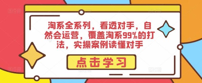 淘系全系列，看透对手，自然会运营，覆盖淘系99%的打法，实操案例读懂对手|小鸡网赚博客