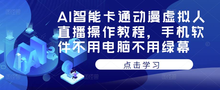 AI智能卡通动漫虚拟人直播操作教程，手机软件不用电脑不用绿幕|小鸡网赚博客