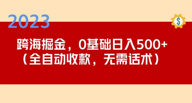 2023跨海掘金长期项目，小白也能日入500+全自动收款无需话术|小鸡网赚博客