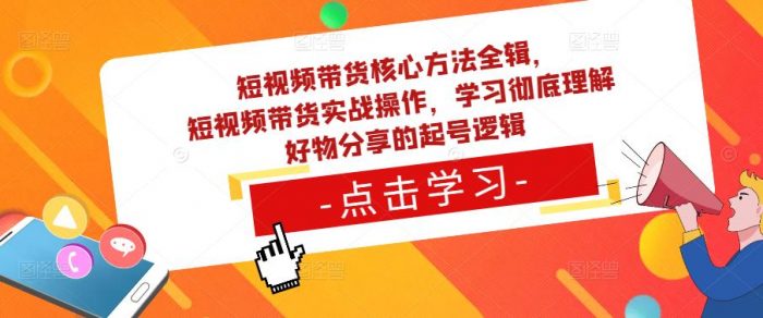 短视频带货核心方法全辑,短视频带货实战操作,学习彻底理解好物分享的起号逻辑|小鸡网赚博客