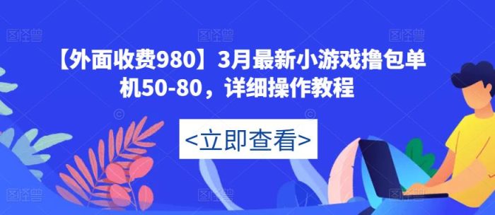 【外面收费980】3月最新小游戏撸包单机50-80，详细操作教程|小鸡网赚博客