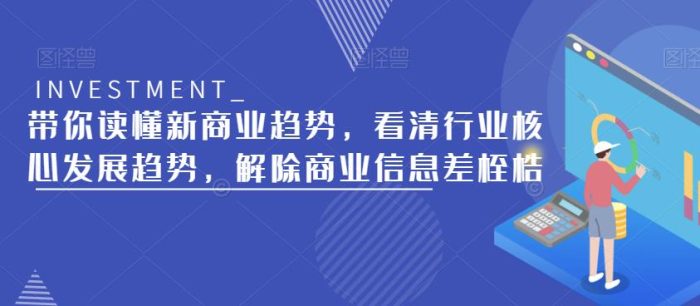 带你读懂新商业趋势，看清行业核心发展趋势，解除商业信息差桎梏|小鸡网赚博客
