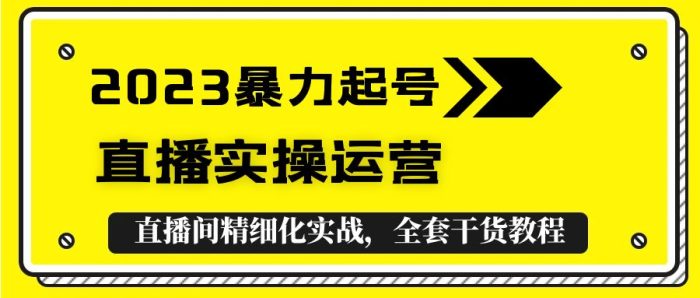 2023暴力起号+直播实操运营,全套直播间精细化实战,全套干货教程!|小鸡网赚博客