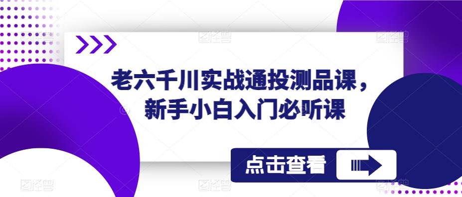 老六千川实战通投测品课，新手小白入门必听课|小鸡网赚博客