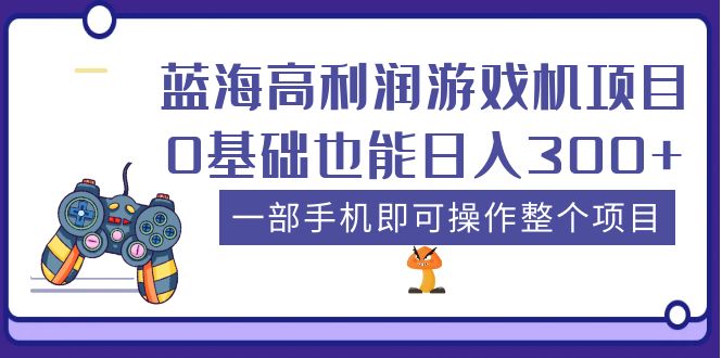 蓝海高利润游戏机项目，0基础也能日入300+。一部手机即可操作整个项目|小鸡网赚博客