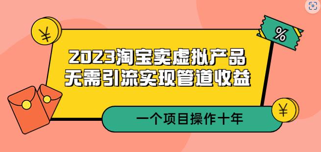 2023淘宝卖虚拟产品，无需引流实现管道收益一个项目能操作十年|小鸡网赚博客