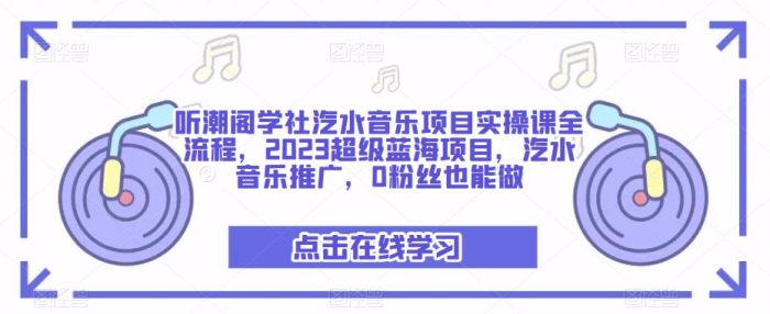 听潮阁学社汽水音乐项目实操课全流程，2023超级蓝海项目，汽水音乐推广，0粉丝也能做|小鸡网赚博客