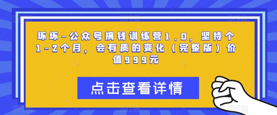 坏坏-公众号搞钱训练营1.0，坚持个1-2个月，会有质的变化（完整版）价值999元|小鸡网赚博客