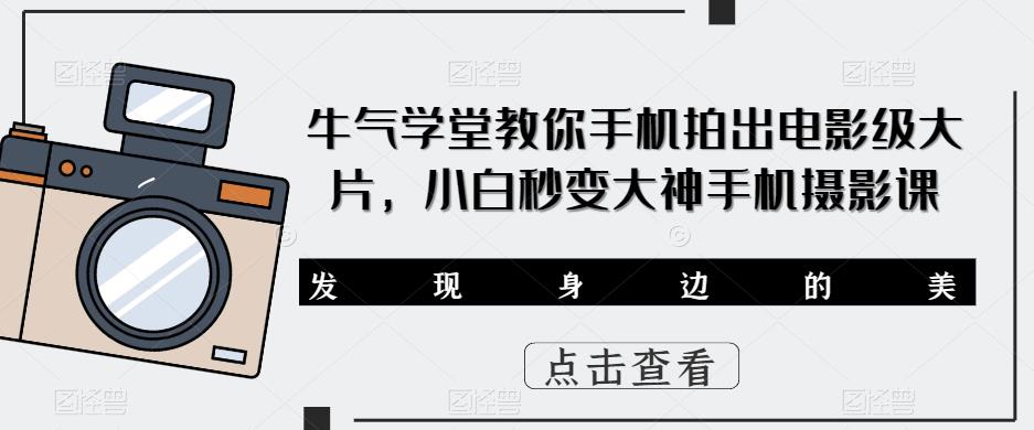 牛气学堂教你手机拍出电影级大片，小白秒变大神手机摄影课|小鸡网赚博客