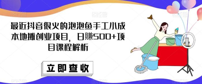 最近抖音很火的泡泡鱼手工小成本地摊创业项目，日賺500+项目课程解析|小鸡网赚博客