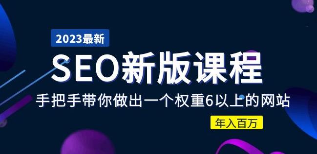 2023某大佬收费SEO新版课程：手把手带你做出一个权重6以上的网站，年入百万|小鸡网赚博客