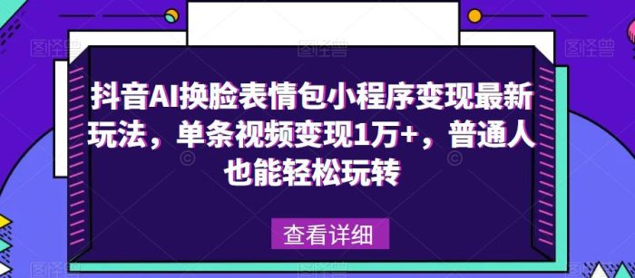 抖音AI换脸表情包小程序变现最新玩法,单条视频变现1万+,普通人也能轻松玩转!|小鸡网赚博客