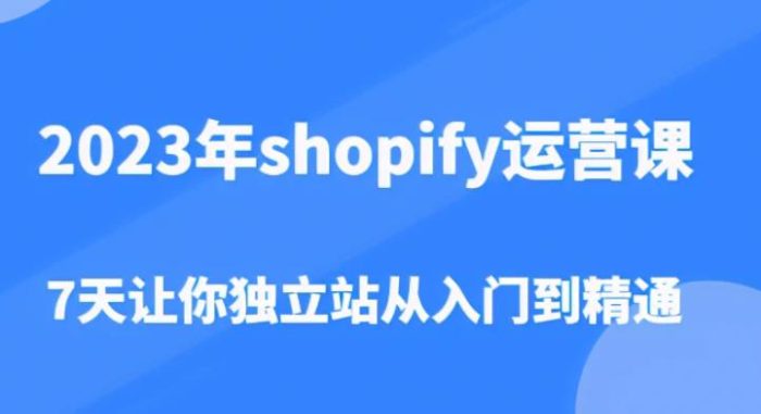 2023年shopify运营课,7天让你独立站从入门到精通(价值1980元)|小鸡网赚博客