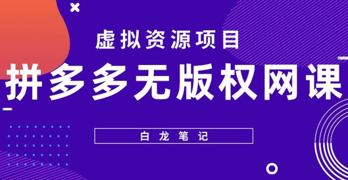 【白龙笔记】拼多多无版权网课项目，月入5000的长期项目，玩法详细拆解【揭秘】|小鸡网赚博客