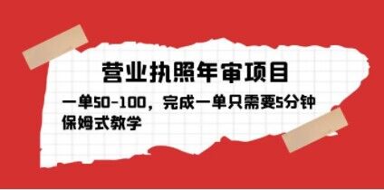 营业执照年审项目，一单50-100，完成一单只需要5分钟，保姆式教学|小鸡网赚博客
