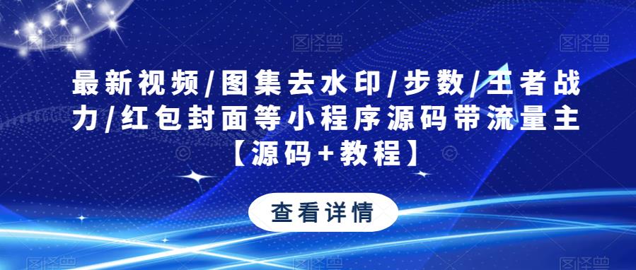 最新视频/图集去水印/步数/王者战力/红包封面等小程序源码带流量主【源码+教程】|小鸡网赚博客